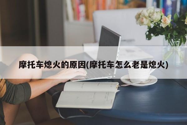 摩托车熄火的原因(摩托车怎么老是熄火)