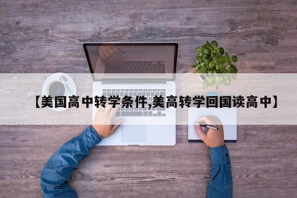 【美国高中转学条件,美高转学回国读高中】