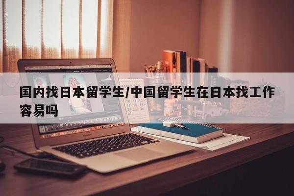 国内找日本留学生/中国留学生在日本找工作容易吗
