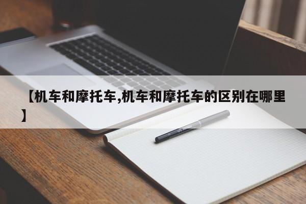 【机车和摩托车,机车和摩托车的区别在哪里】