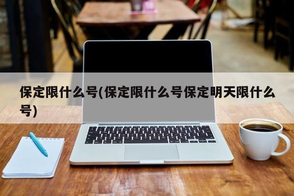 保定限什么号(保定限什么号保定明天限什么号)