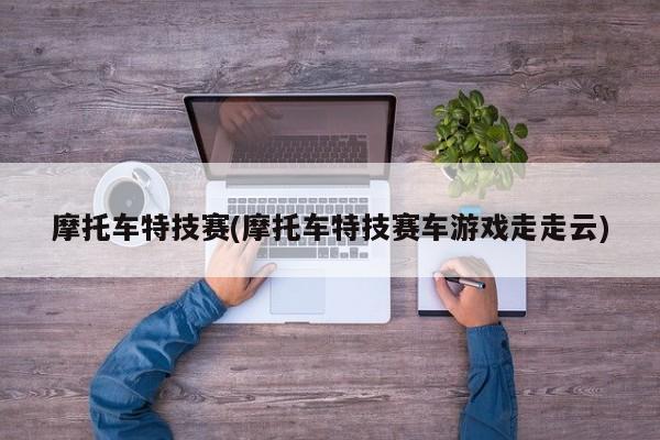 摩托车特技赛(摩托车特技赛车游戏走走云)