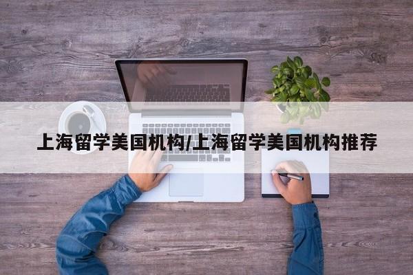 上海留学美国机构/上海留学美国机构推荐
