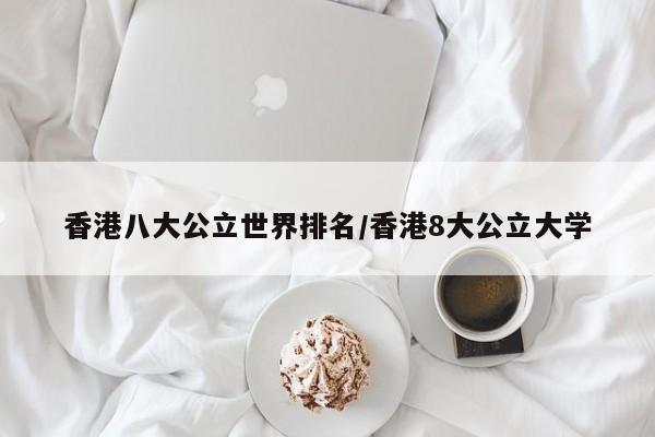香港八大公立世界排名/香港8大公立大学