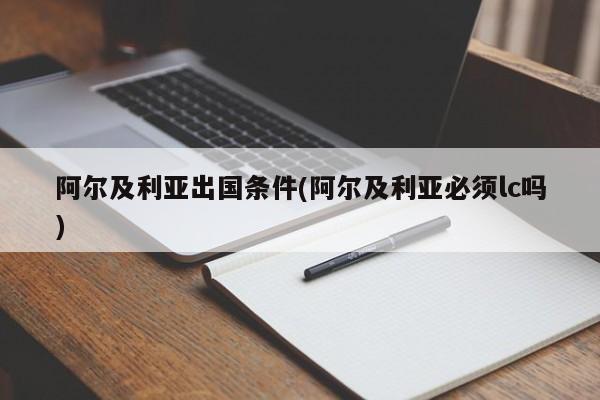 阿尔及利亚出国条件(阿尔及利亚必须lc吗)