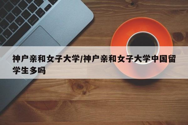 神户亲和女子大学/神户亲和女子大学中国留学生多吗