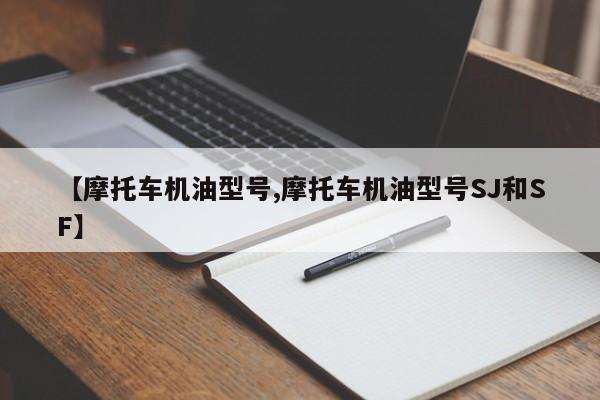 【摩托车机油型号,摩托车机油型号SJ和SF】