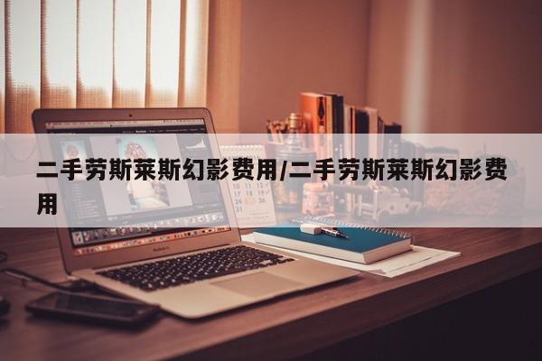 二手劳斯莱斯幻影费用/二手劳斯莱斯幻影费用