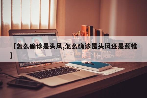 【怎么确诊是头风,怎么确诊是头风还是颈椎】