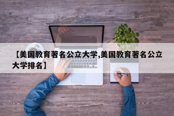 【美国教育著名公立大学,美国教育著名公立大学排名】