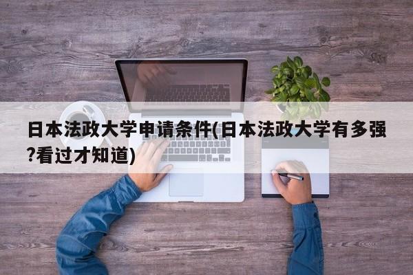 日本法政大学申请条件(日本法政大学有多强?看过才知道)