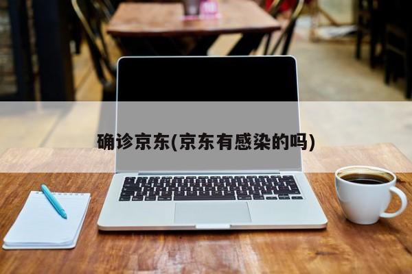确诊京东(京东有感染的吗)
