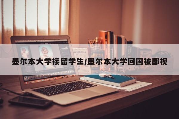 墨尔本大学接留学生/墨尔本大学回国被鄙视