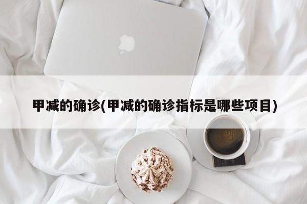 甲减的确诊(甲减的确诊指标是哪些项目)