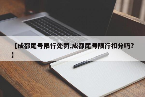 【成都尾号限行处罚,成都尾号限行扣分吗?】
