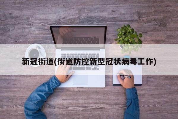 新冠街道(街道防控新型冠状病毒工作)