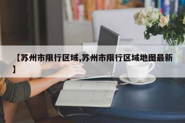 【苏州市限行区域,苏州市限行区域地图最新】