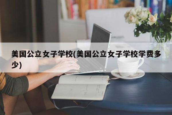 美国公立女子学校(美国公立女子学校学费多少)