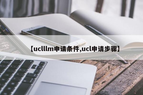 【uclllm申请条件,ucl申请步骤】