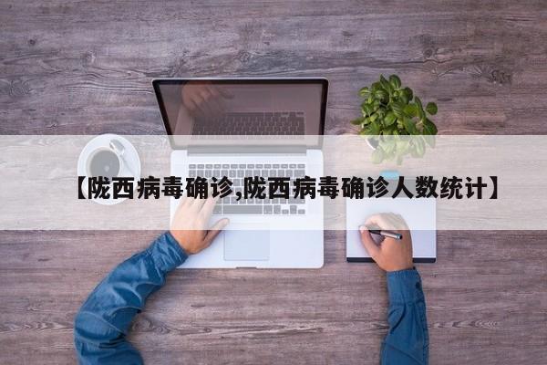 【陇西病毒确诊,陇西病毒确诊人数统计】