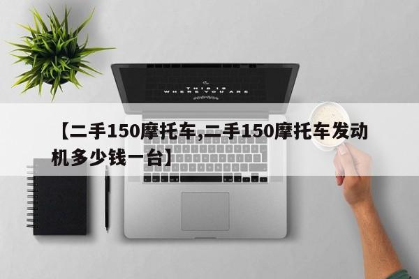 【二手150摩托车,二手150摩托车发动机多少钱一台】
