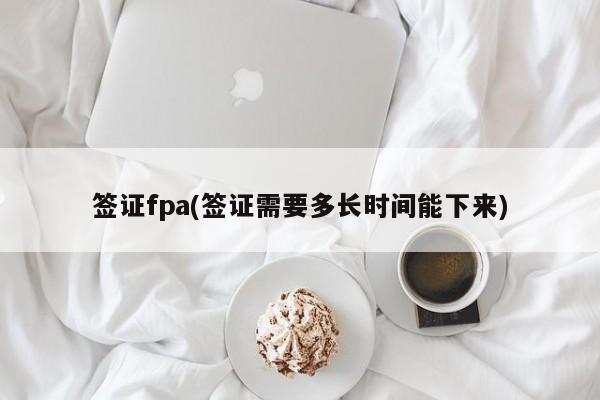 签证fpa(签证需要多长时间能下来)