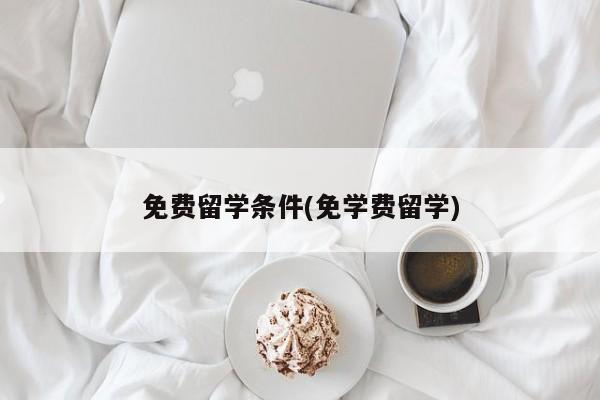 免费留学条件(免学费留学)