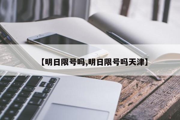 【明日限号吗,明日限号吗天津】