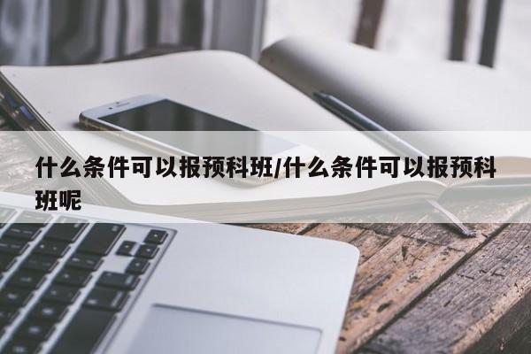 什么条件可以报预科班/什么条件可以报预科班呢