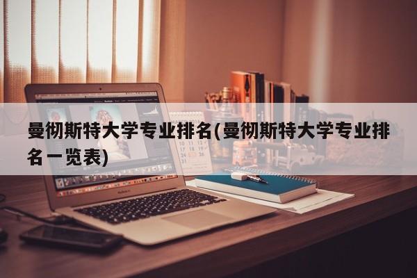 曼彻斯特大学专业排名(曼彻斯特大学专业排名一览表)