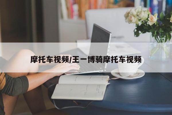 摩托车视频/王一博骑摩托车视频