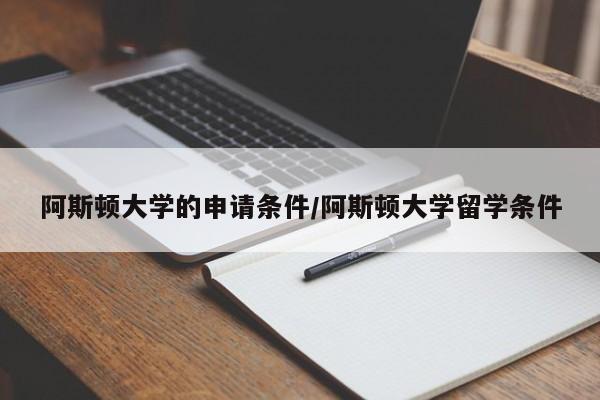 阿斯顿大学的申请条件/阿斯顿大学留学条件