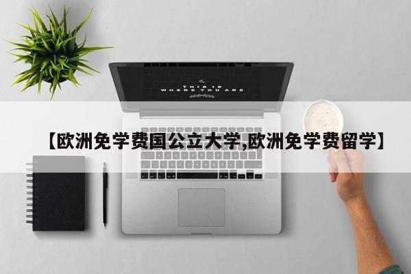 【欧洲免学费国公立大学,欧洲免学费留学】