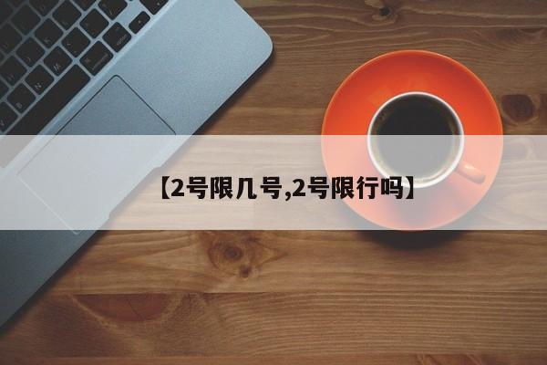 【2号限几号,2号限行吗】